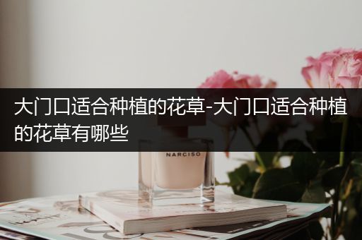 大门口适合种植的花草-大门口适合种植的花草有哪些
