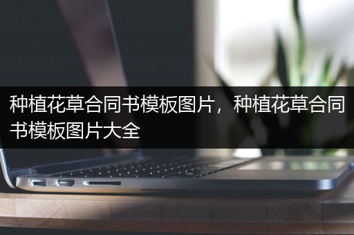 种植花草合同书模板图片，种植花草合同书模板图片大全