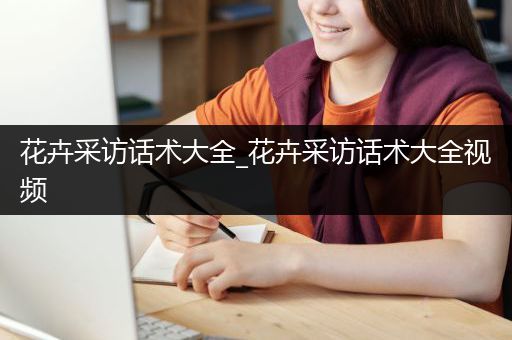 花卉采访话术大全_花卉采访话术大全视频