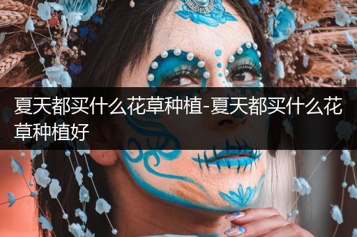 夏天都买什么花草种植-夏天都买什么花草种植好