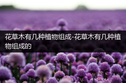 花草木有几种植物组成-花草木有几种植物组成的