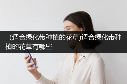 （适合绿化带种植的花草)适合绿化带种植的花草有哪些