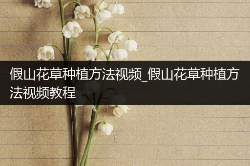 假山花草种植方法视频_假山花草种植方法视频教程