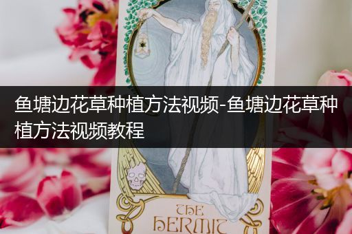 鱼塘边花草种植方法视频-鱼塘边花草种植方法视频教程