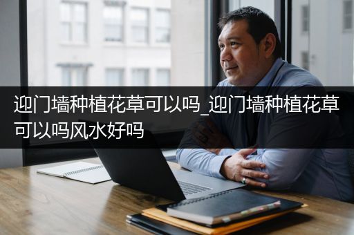 迎门墙种植花草可以吗_迎门墙种植花草可以吗风水好吗