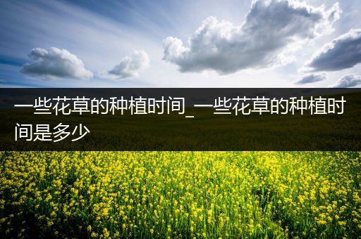 一些花草的种植时间_一些花草的种植时间是多少