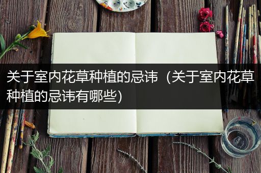 关于室内花草种植的忌讳（关于室内花草种植的忌讳有哪些）