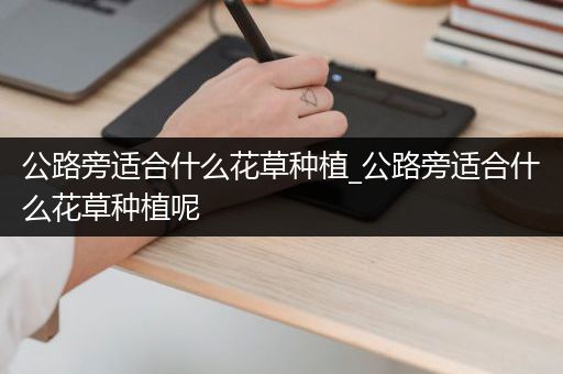 公路旁适合什么花草种植_公路旁适合什么花草种植呢