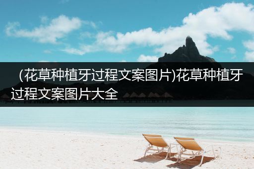 （花草种植牙过程文案图片)花草种植牙过程文案图片大全
