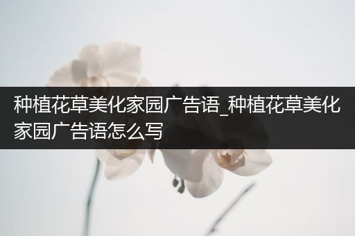 种植花草美化家园广告语_种植花草美化家园广告语怎么写
