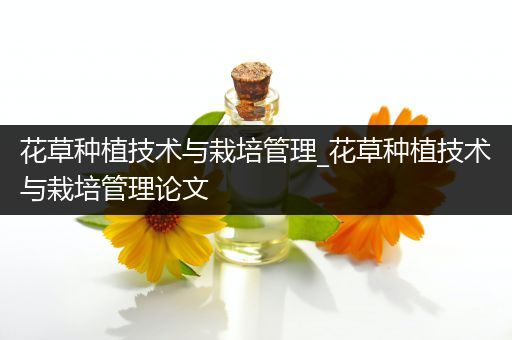 花草种植技术与栽培管理_花草种植技术与栽培管理论文