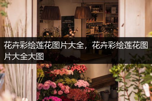 花卉彩绘莲花图片大全，花卉彩绘莲花图片大全大图