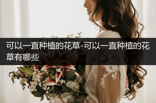 可以一直种植的花草-可以一直种植的花草有哪些
