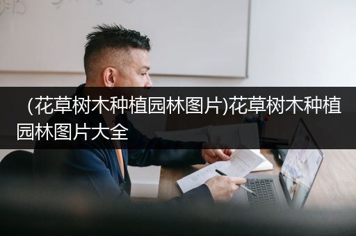 （花草树木种植园林图片)花草树木种植园林图片大全