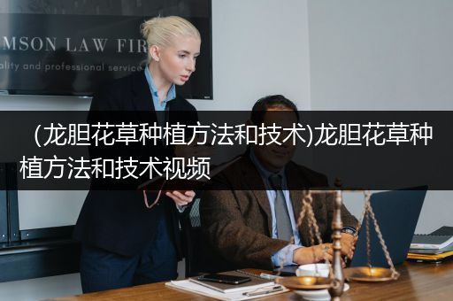 （龙胆花草种植方法和技术)龙胆花草种植方法和技术视频
