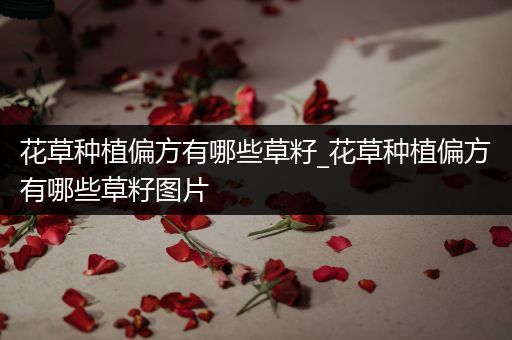 花草种植偏方有哪些草籽_花草种植偏方有哪些草籽图片