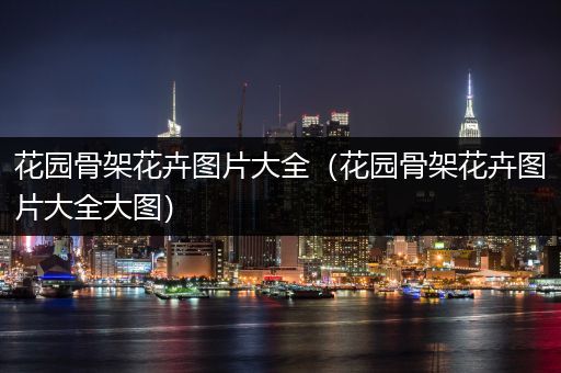 花园骨架花卉图片大全（花园骨架花卉图片大全大图）