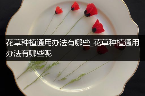 花草种植通用办法有哪些_花草种植通用办法有哪些呢