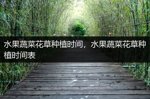 水果蔬菜花草种植时间，水果蔬菜花草种植时间表