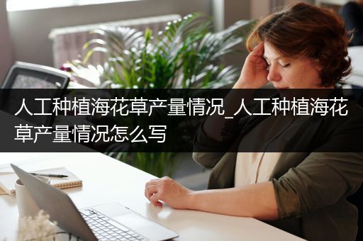人工种植海花草产量情况_人工种植海花草产量情况怎么写