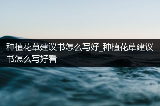 种植花草建议书怎么写好_种植花草建议书怎么写好看