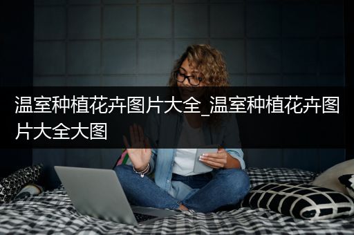 温室种植花卉图片大全_温室种植花卉图片大全大图