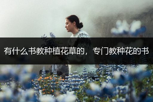 有什么书教种植花草的，专门教种花的书
