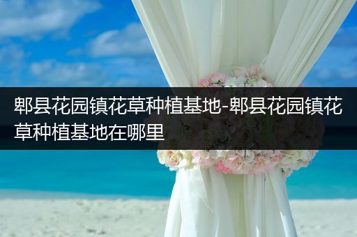 郫县花园镇花草种植基地-郫县花园镇花草种植基地在哪里
