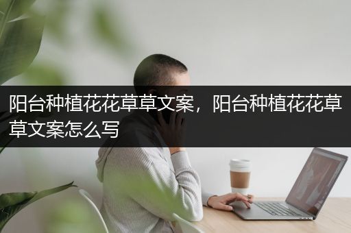 阳台种植花花草草文案，阳台种植花花草草文案怎么写
