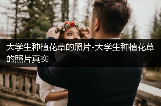 大学生种植花草的照片-大学生种植花草的照片真实