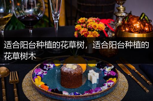 适合阳台种植的花草树，适合阳台种植的花草树木