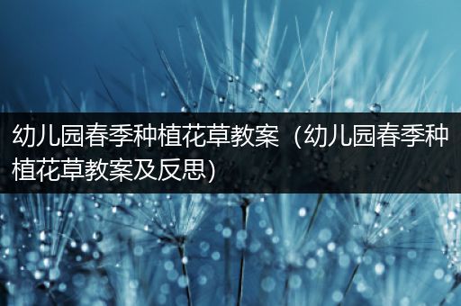 幼儿园春季种植花草教案（幼儿园春季种植花草教案及反思）