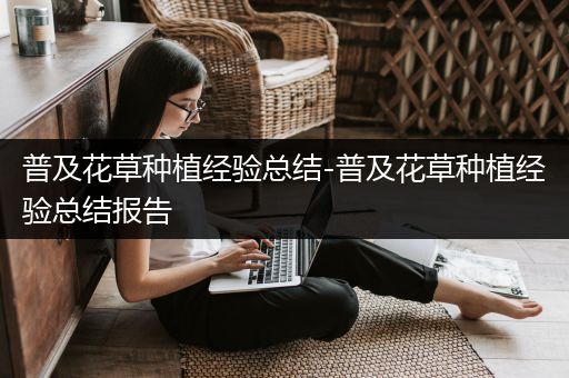 普及花草种植经验总结-普及花草种植经验总结报告