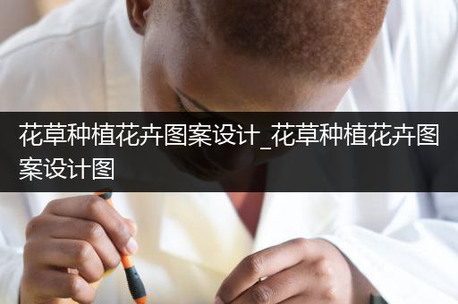花草种植花卉图案设计_花草种植花卉图案设计图