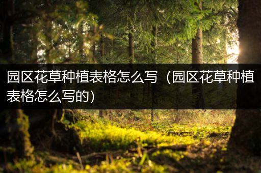 园区花草种植表格怎么写（园区花草种植表格怎么写的）