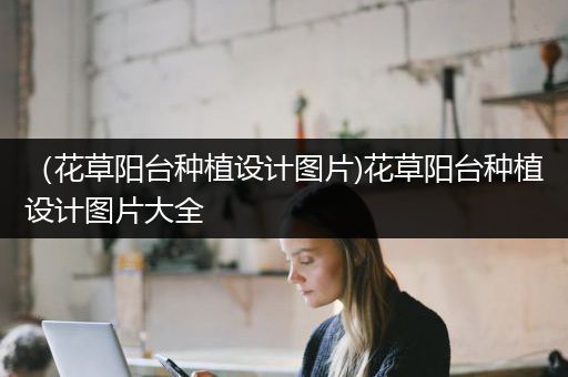 （花草阳台种植设计图片)花草阳台种植设计图片大全
