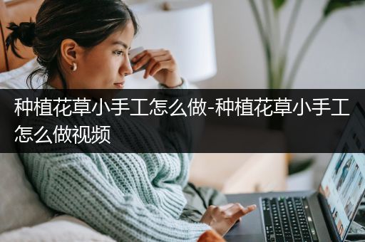 种植花草小手工怎么做-种植花草小手工怎么做视频