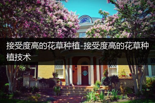 接受度高的花草种植-接受度高的花草种植技术