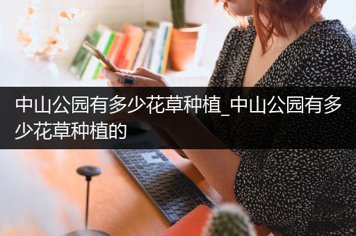 中山公园有多少花草种植_中山公园有多少花草种植的