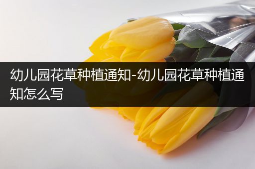 幼儿园花草种植通知-幼儿园花草种植通知怎么写
