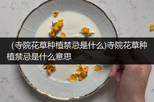 （寺院花草种植禁忌是什么)寺院花草种植禁忌是什么意思