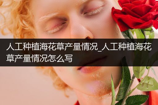 人工种植海花草产量情况_人工种植海花草产量情况怎么写