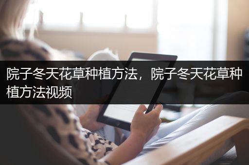 院子冬天花草种植方法，院子冬天花草种植方法视频