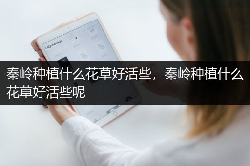 秦岭种植什么花草好活些，秦岭种植什么花草好活些呢