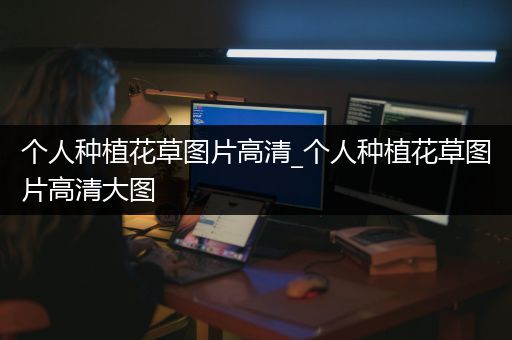 个人种植花草图片高清_个人种植花草图片高清大图