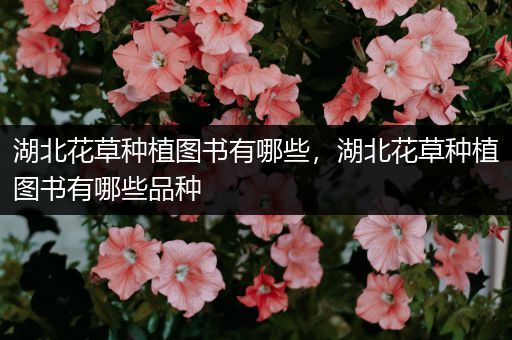 湖北花草种植图书有哪些，湖北花草种植图书有哪些品种