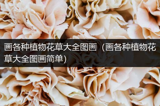 画各种植物花草大全图画（画各种植物花草大全图画简单）