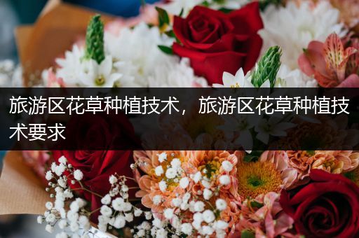 旅游区花草种植技术，旅游区花草种植技术要求