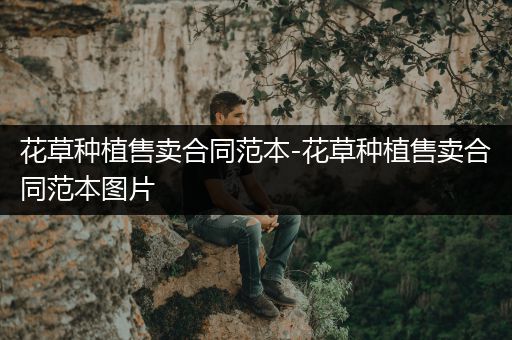 花草种植售卖合同范本-花草种植售卖合同范本图片