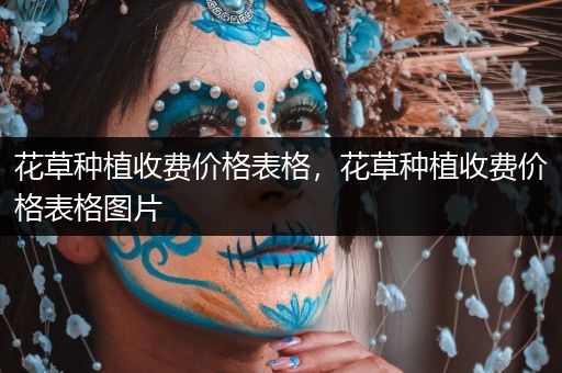 花草种植收费价格表格，花草种植收费价格表格图片